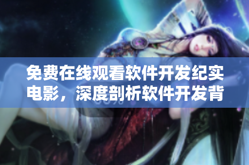 免費(fèi)在線觀看軟件開發(fā)紀(jì)實(shí)電影，深度剖析軟件開發(fā)背后的故事