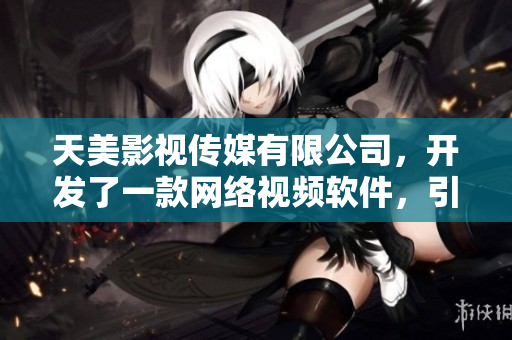 天美影視傳媒有限公司，開發(fā)了一款網(wǎng)絡(luò)視頻軟件，引領(lǐng)行業(yè)潮流