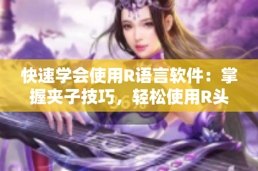 快速學(xué)會使用R語言軟件：掌握夾子技巧，輕松使用R頭進(jìn)行數(shù)據(jù)分析