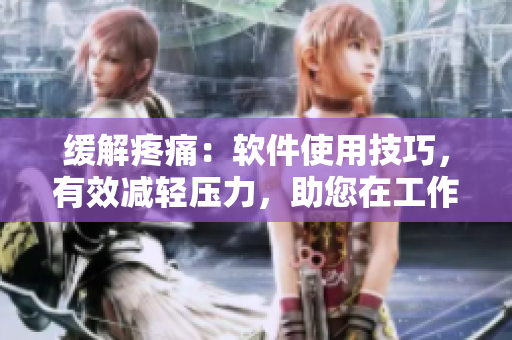 緩解疼痛：軟件使用技巧，有效減輕壓力，助您在工作生活中更加舒適