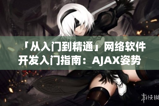 「從入門到精通」網(wǎng)絡(luò)軟件開發(fā)入門指南：AJAX姿勢(shì)視頻教程大全！
