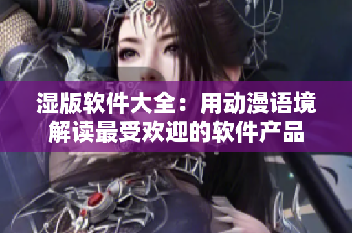 濕版軟件大全：用動漫語境解讀最受歡迎的軟件產(chǎn)品
