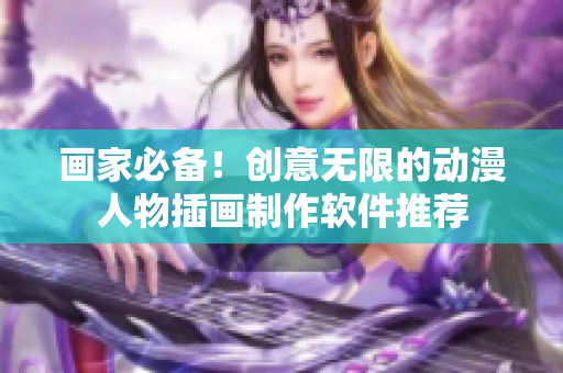 畫家必備！創(chuàng)意無限的動漫人物插畫制作軟件推薦