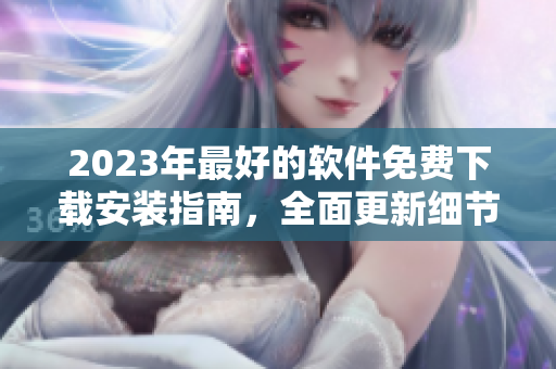 2023年最好的軟件免費(fèi)下載安裝指南，全面更新細(xì)節(jié)回顧