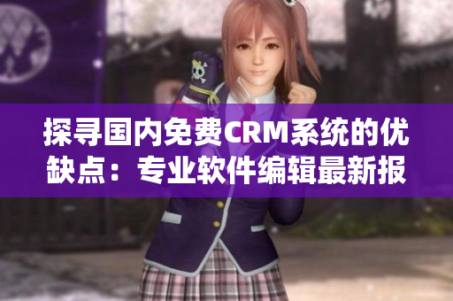 探尋國內免費CRM系統(tǒng)的優(yōu)缺點：專業(yè)軟件編輯最新報告！