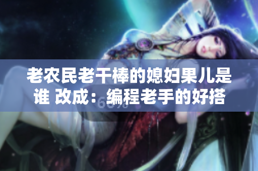 老農(nóng)民老干棒的媳婦果兒是誰 改成：編程老手的好搭檔童子是誰