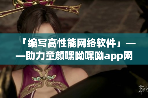 「編寫高性能網(wǎng)絡(luò)軟件」——助力童顏嘿呦嘿呦app網(wǎng)站推廣
