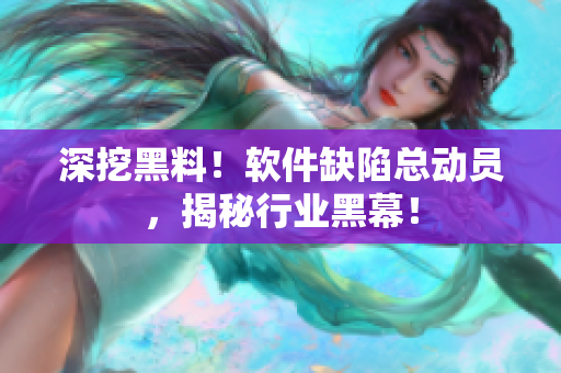 深挖黑料！軟件缺陷總動員，揭秘行業(yè)黑幕！