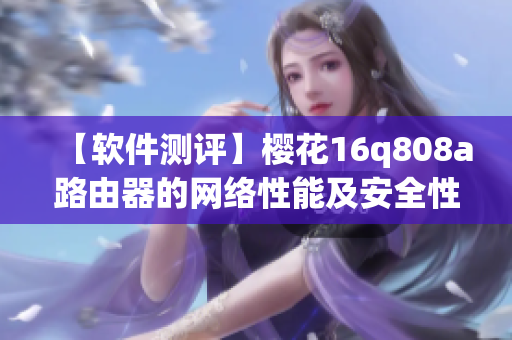 【軟件測(cè)評(píng)】櫻花16q808a路由器的網(wǎng)絡(luò)性能及安全性測(cè)試結(jié)果