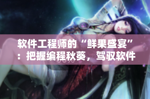 軟件工程師的“鮮果盛宴”：把握編程秋葵，駕馭軟件櫻桃。