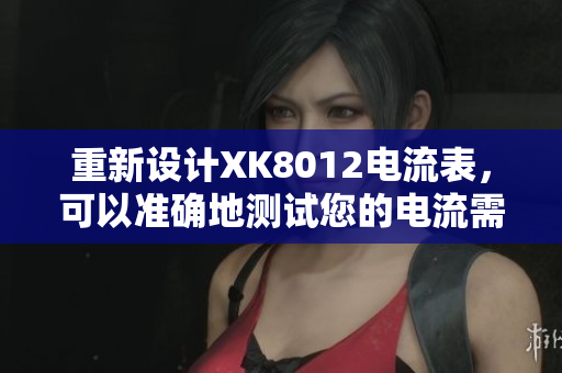 重新設(shè)計XK8012電流表，可以準(zhǔn)確地測試您的電流需求。