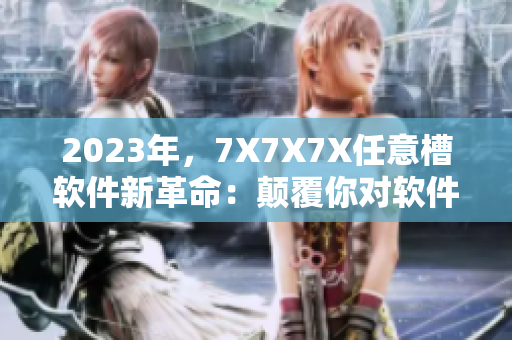 2023年，7X7X7X任意槽軟件新革命：顛覆你對軟件性能的認知！