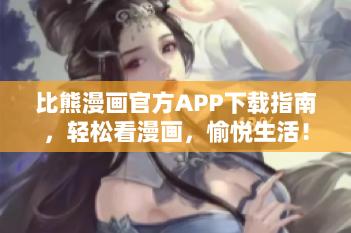 比熊漫畫官方APP下載指南，輕松看漫畫，愉悅生活！