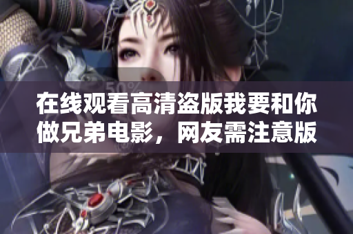 在線觀看高清盜版我要和你做兄弟電影，網(wǎng)友需注意版權(quán)風險