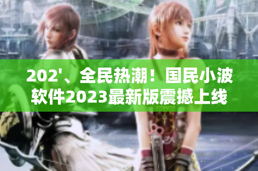 202'、全民熱潮！國(guó)民小波軟件2023最新版震撼上線