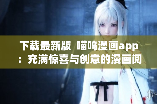下載最新版  喵嗚漫畫app：充滿驚喜與創(chuàng)意的漫畫閱讀體驗(yàn)