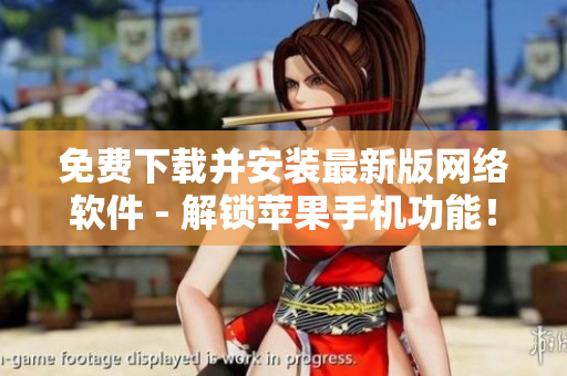 免費(fèi)下載并安裝最新版網(wǎng)絡(luò)軟件 - 解鎖蘋(píng)果手機(jī)功能！