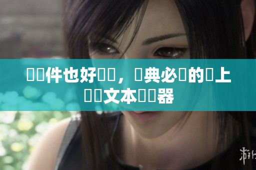 沒軟件也好實現(xiàn)，經(jīng)典必備的線上進(jìn)階文本編輯器