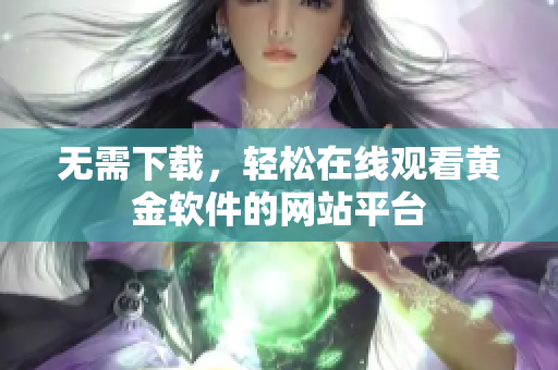 無需下載，輕松在線觀看黃金軟件的網(wǎng)站平臺(tái)