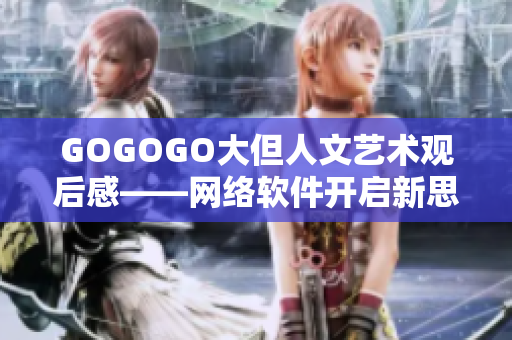 GOGOGO大但人文藝術(shù)觀后感——網(wǎng)絡(luò)軟件開啟新思維