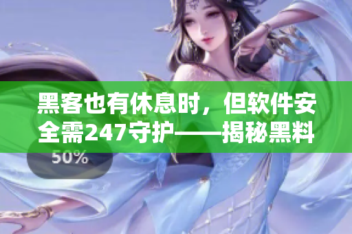 黑客也有休息時，但軟件安全需247守護——揭秘黑料不打烊官網(wǎng)