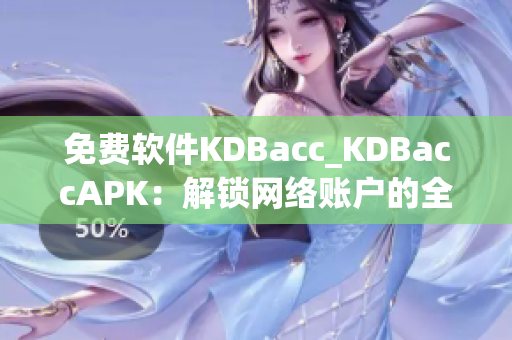 免費(fèi)軟件KDBacc_KDBaccAPK：解鎖網(wǎng)絡(luò)賬戶的全能利器