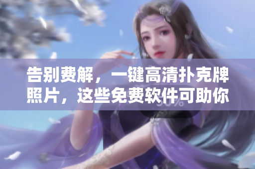 告別費(fèi)解，一鍵高清撲克牌照片，這些免費(fèi)軟件可助你一臂之力！
