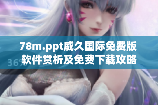 78m.ppt威久國際免費(fèi)版 軟件賞析及免費(fèi)下載攻略