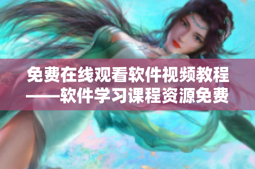 免費在線觀看軟件視頻教程——軟件學(xué)習(xí)課程資源免費共享