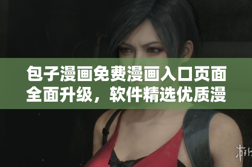 包子漫畫免費漫畫入口頁面全面升級，軟件精選優(yōu)質漫畫資源等你來探索