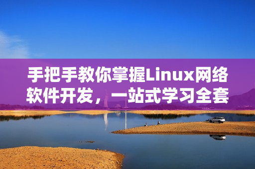 手把手教你掌握Linux網(wǎng)絡(luò)軟件開發(fā)，一站式學(xué)習(xí)全套實(shí)戰(zhàn)視頻！