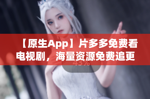 【原生App】片多多免費(fèi)看電視劇，海量資源免費(fèi)追更！