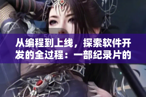 從編程到上線，探索軟件開(kāi)發(fā)的全過(guò)程：一部紀(jì)錄片的制作過(guò)程。