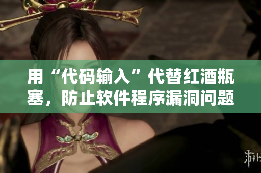 用“代碼輸入”代替紅酒瓶塞，防止軟件程序漏洞問題，提高安全性。