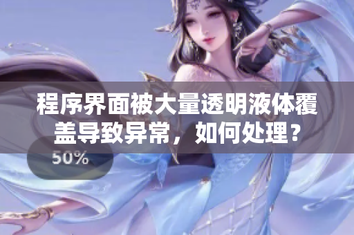 程序界面被大量透明液體覆蓋導(dǎo)致異常，如何處理？