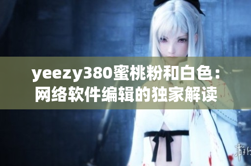 yeezy380蜜桃粉和白色：網(wǎng)絡(luò)軟件編輯的獨家解讀