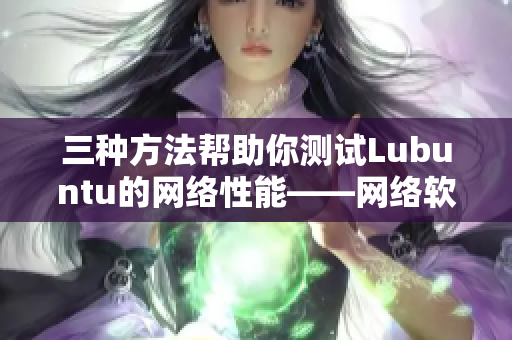 三種方法幫助你測(cè)試Lubuntu的網(wǎng)絡(luò)性能——網(wǎng)絡(luò)軟件篇