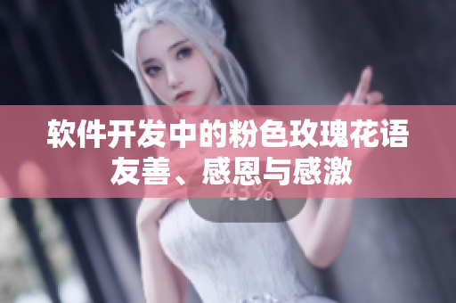 軟件開發(fā)中的粉色玫瑰花語 友善、感恩與感激