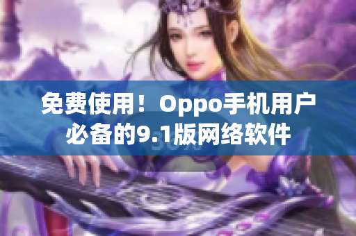 免費(fèi)使用！Oppo手機(jī)用戶必備的9.1版網(wǎng)絡(luò)軟件