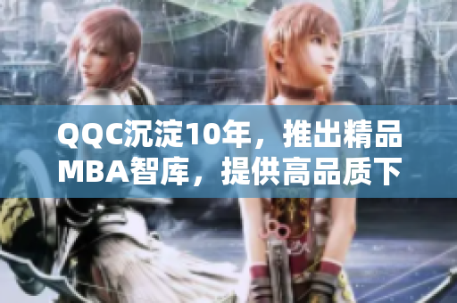 QQC沉淀10年，推出精品MBA智庫(kù)，提供高品質(zhì)下載資源