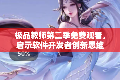 極品教師第二季免費觀看，啟示軟件開發(fā)者創(chuàng)新思維