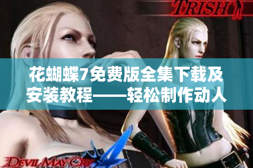 花蝴蝶7免費(fèi)版全集下載及安裝教程——輕松制作動(dòng)人視頻