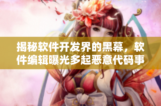 揭秘軟件開發(fā)界的黑幕，軟件編輯曝光多起惡意代碼事件
