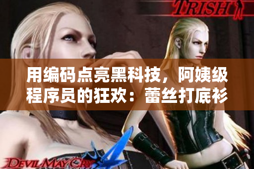 用編碼點亮黑科技，阿姨級程序員的狂歡：蕾絲打底衫也要上線了！