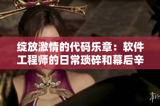 綻放激情的代碼樂章：軟件工程師的日常瑣碎和幕后辛苦