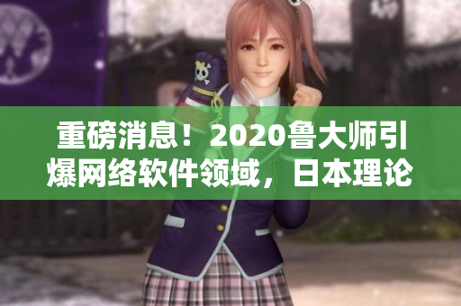 重磅消息！2020魯大師引爆網(wǎng)絡(luò)軟件領(lǐng)域，日本理論電線技術(shù)登臺(tái)亮相！
