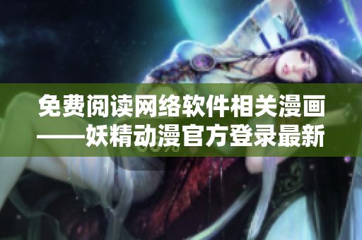 免費(fèi)閱讀網(wǎng)絡(luò)軟件相關(guān)漫畫——妖精動(dòng)漫官方登錄最新頁面