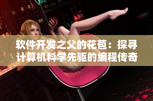 軟件開發(fā)之父的花苞：探尋計算機科學先驅(qū)的編程傳奇