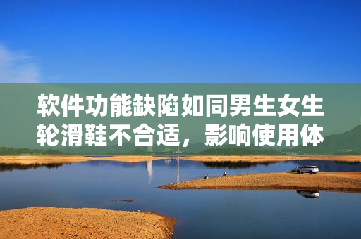 軟件功能缺陷如同男生女生輪滑鞋不合適，影響使用體驗(yàn)