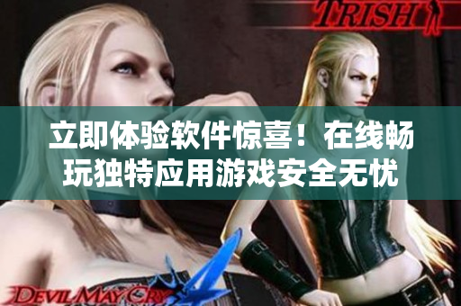 立即體驗(yàn)軟件驚喜！在線暢玩獨(dú)特應(yīng)用游戲安全無(wú)憂